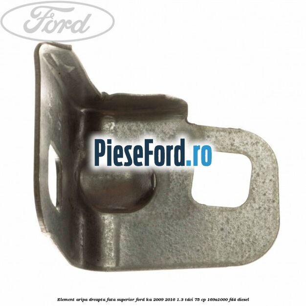 Element aripa dreapta fata, superior Ford Ka 2009-2016 1.3 TDCi 75 cp 169A1000, FD4 diesel