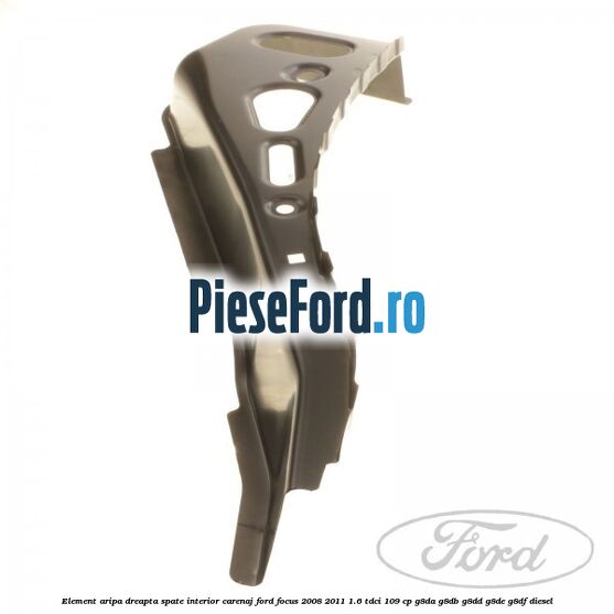 Element aripa dreapta spate interior carenaj Ford Focus 2008-2011 1.6 TDCi 109 cp Element aripa dreapta spate interior carenaj Ford Focus 2008-2011 1.6 TDCi 109 cp G8DA, G8DB, G8DD, G8DE, G8DF diesel