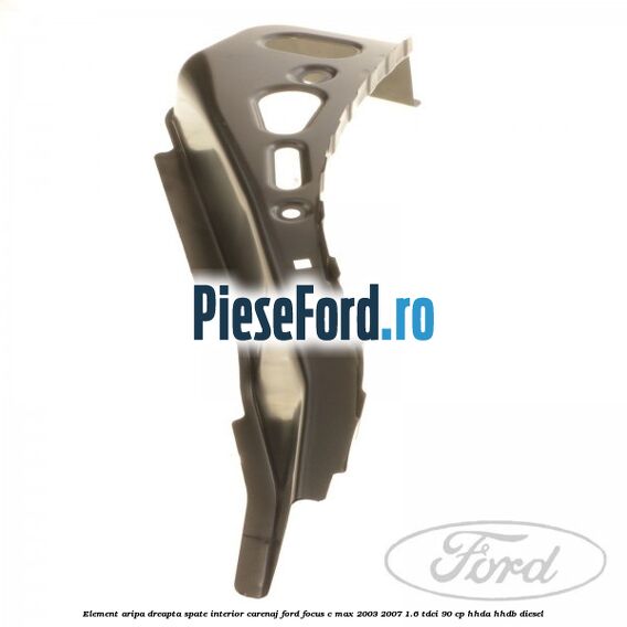 Element aripa dreapta spate interior carenaj Ford Focus C-Max 2003-2007 1.6 TDCi 90 cp HHDA, HHDB diesel