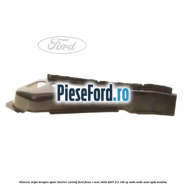 Element aripa dreapta spate interior carenaj Ford Focus C-Max 2003-2007 2.0 145 cp Element aripa dreapta spate interior carenaj Ford Focus C-Max 2003-2007 2.0 145 cp AODA, AODB, AODE, SYDA benzina