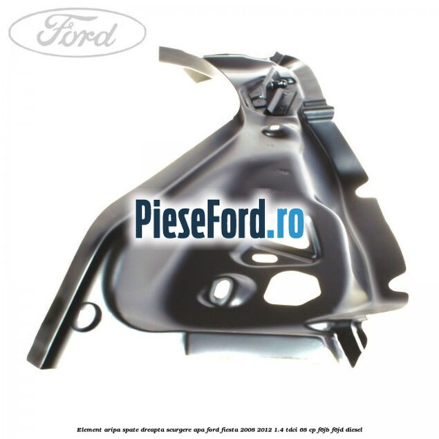Element aripa spate dreapta scurgere apa Ford Fiesta 2008-2012 1.4 TDCi 68 cp Element aripa spate dreapta scurgere apa Ford Fiesta 2008-2012 1.4 TDCi 68 cp F6JB, F6JD diesel