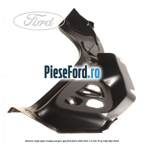 Element aripa spate stanga scurgere apa Ford Fiesta 2008-2012 1.6 TDCi 75 cp HHJF, UBJA diesel