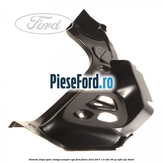 Element aripa spate stanga scurgere apa Ford Fiesta 2013-2017 1.5 TDCi 95 cp XVJB, XVJC diesel