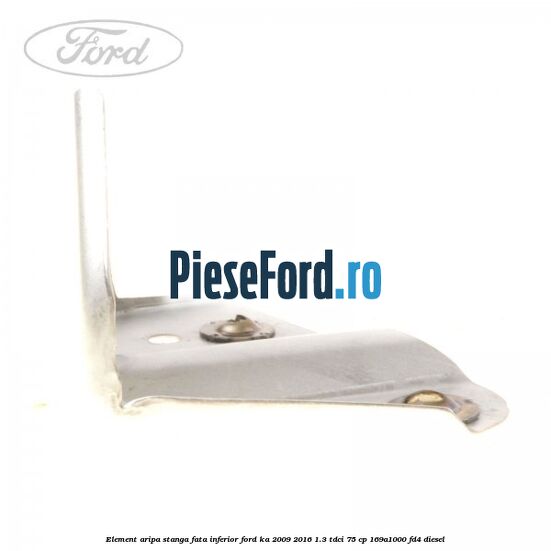 Element aripa stanga fata, inferior Ford Ka 2009-2016 1.3 TDCi 75 cp 169A1000, FD4 diesel