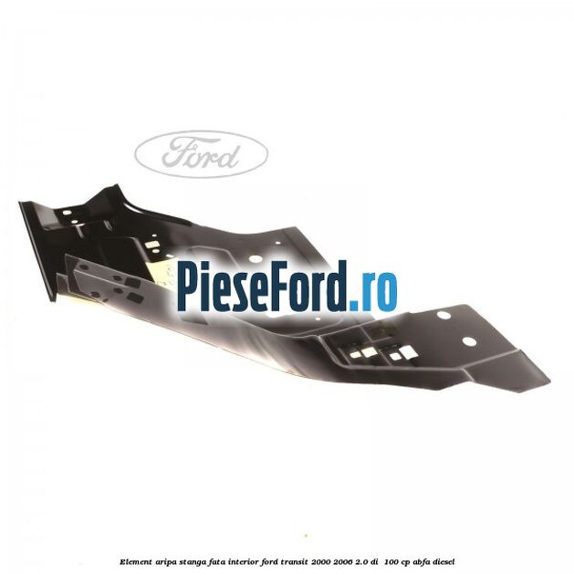 Element aripa stanga fata interior Ford Transit 2000-2006 2.0 DI  100 cp ABFA diesel
