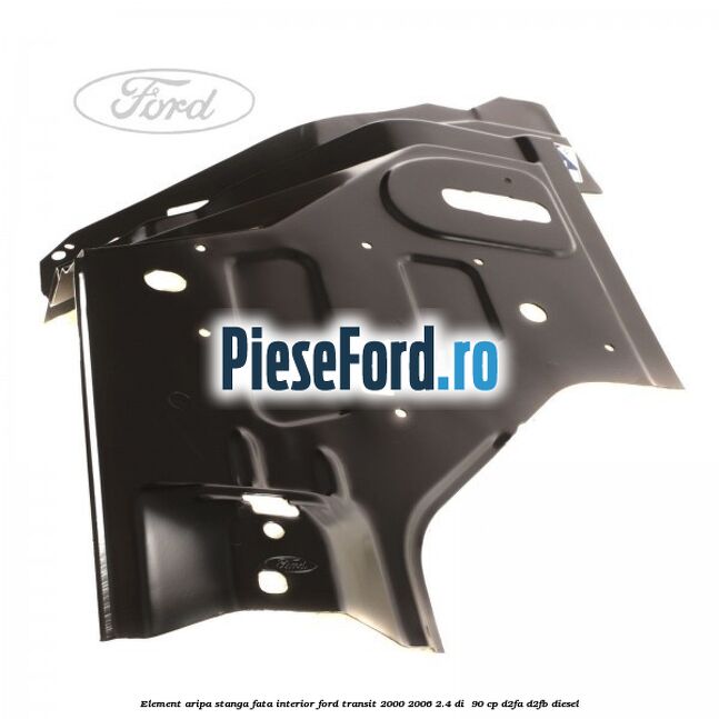 Element aripa stanga fata interior Ford Transit 2000-2006 2.4 DI  90 cp D2FA, D2FB diesel