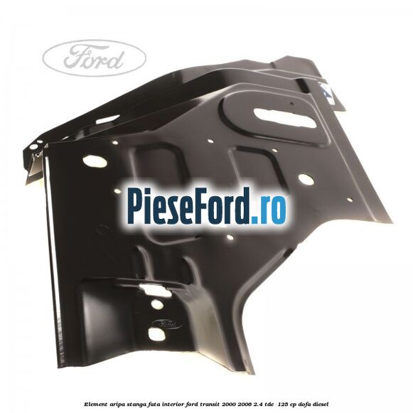 Element aripa stanga fata interior Ford Transit 2000-2006 2.4 TDE  125 cp DOFA diesel