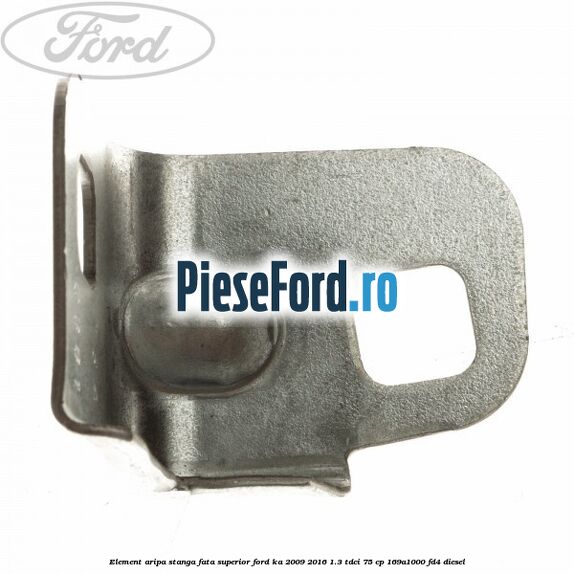 Element aripa stanga fata superior Ford Ka 2009-2016 1.3 TDCi 75 cp 169A1000, FD4 diesel