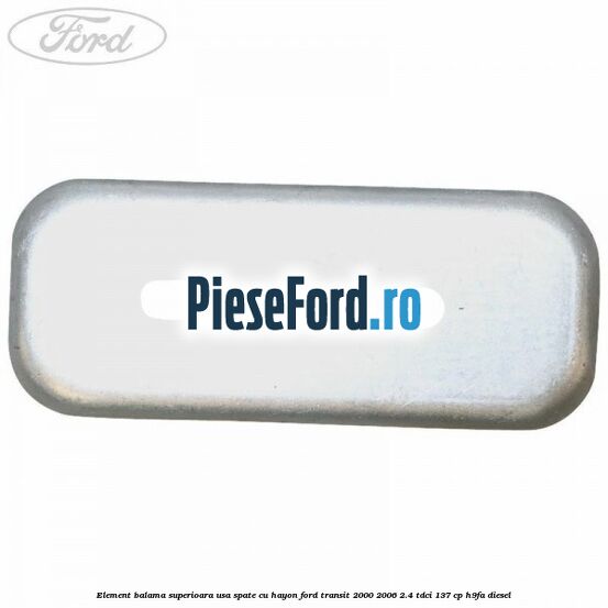 Element balama superioara usa spate cu hayon Ford Transit 2000-2006 2.4 TDCi 137 cp H9FA diesel