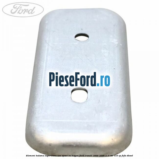 Element balama superioara usa spate cu hayon Ford Transit 2000-2006 2.4 TDE 115 cp FXFA diesel