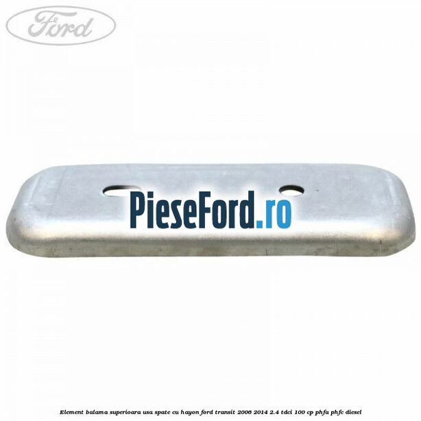 Element balama superioara usa spate cu hayon Ford Transit 2006-2014 2.4 TDCi 100 cp PHFA, PHFC diesel