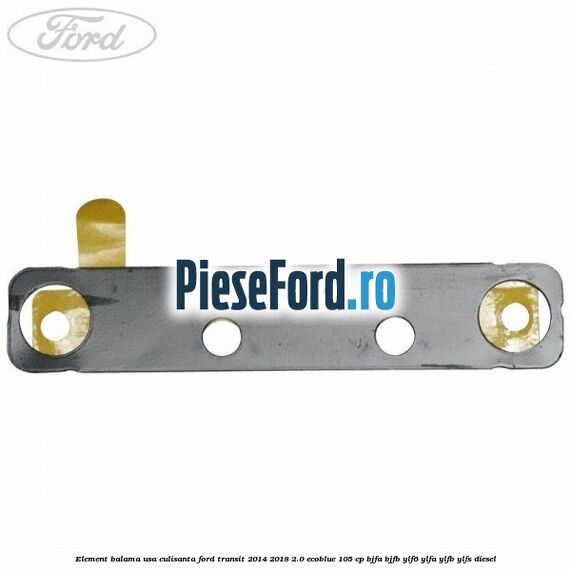 Element balama usa culisanta Ford Transit 2014-2018 2.0 EcoBlue 105 cp BJFA, BJFB, YLF6, YLFA, YLFB, YLFS diesel