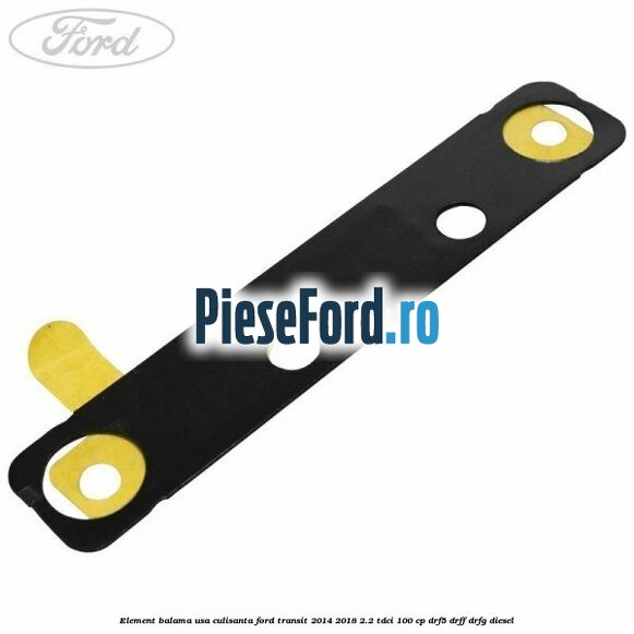 Element balama usa culisanta Ford Transit 2014-2018 2.2 TDCi 100 cp DRF5, DRFF, DRFG diesel