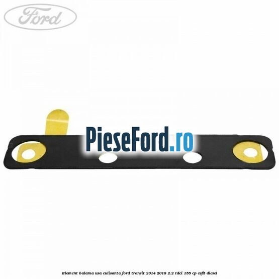 Element balama usa culisanta Ford Transit 2014-2018 2.2 TDCi 155 cp CVF5 diesel