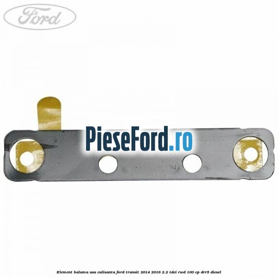 Element balama usa culisanta Ford Transit 2014-2018 2.2 TDCi RWD 100 cp DRR5 diesel