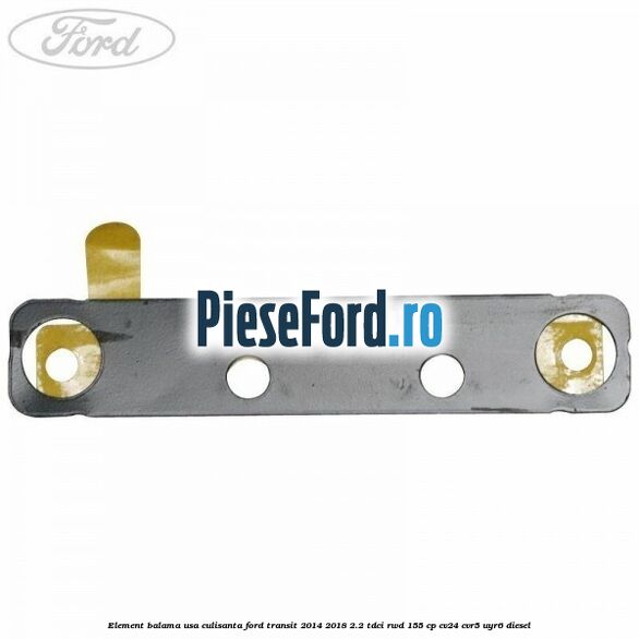 Element balama usa culisanta Ford Transit 2014-2018 2.2 TDCi RWD 155 cp CV24, CVR5, UYR6 diesel