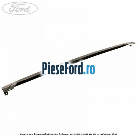 Element bara fata protectie viteza mica Ford Ranger 2012-2015 2.2 TDCi 4x4 150 cp ENQJ, GBVAJQJ diesel