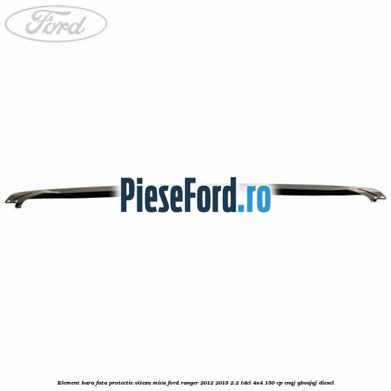 Element bara fata protectie viteza mica Ford Ranger 2012-2015 2.2 TDCi 4x4 150 cp Element bara fata protectie viteza mica Ford Ranger 2012-2015 2.2 TDCi 4x4 150 cp ENQJ, GBVAJQJ diesel