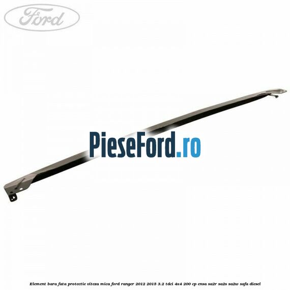 Element bara fata protectie viteza mica Ford Ranger 2012-2015 3.2 TDCi 4x4 200 cp ENSA, SA2R, SA2S, SA2W, SAFA diesel