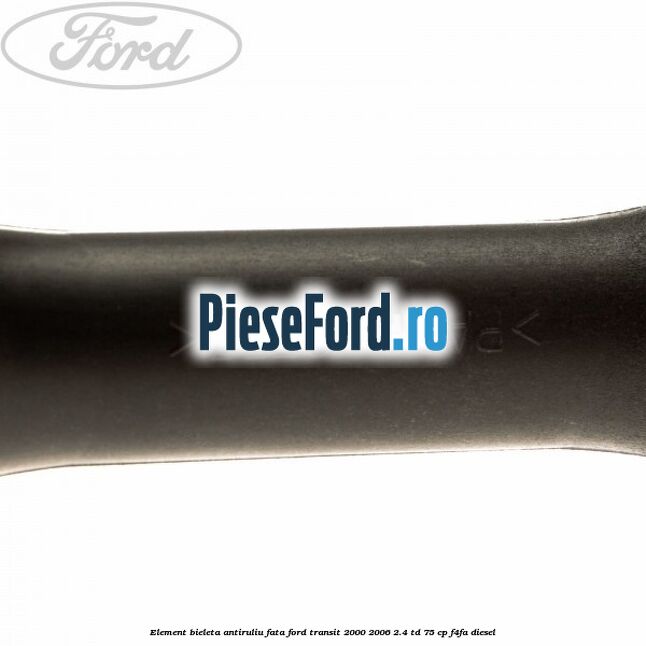 Element bieleta antiruliu fata Ford Transit 2000-2006 2.4 TD 75 cp F4FA diesel