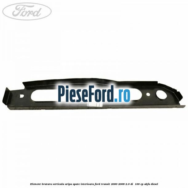 Element bratara verticala aripa spate interioara Ford Transit 2000-2006 2.0 DI 100 cp Element bratara verticala aripa spate interioara Ford Transit 2000-2006 2.0 DI 100 cp ABFA diesel