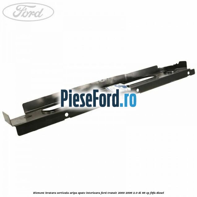 Element bratara verticala aripa spate interioara Ford Transit 2000-2006 2.0 DI 86 cp F3FA diesel