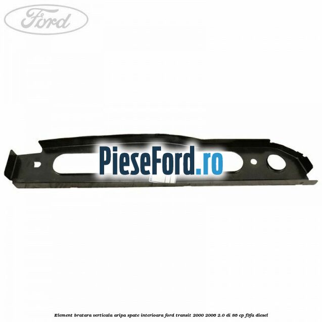 Element bratara verticala aripa spate interioara Ford Transit 2000-2006 2.0 DI 86 cp F3FA diesel