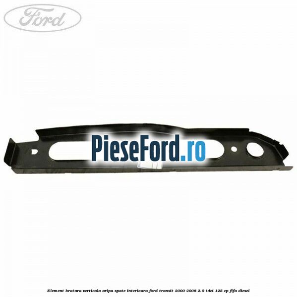 Element bratara verticala aripa spate interioara Ford Transit 2000-2006 2.0 TDCi 125 cp FIFA diesel