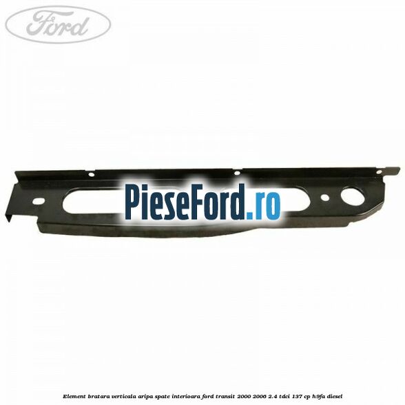 Element bratara verticala aripa spate interioara Ford Transit 2000-2006 2.4 TDCi 137 cp H9FA diesel