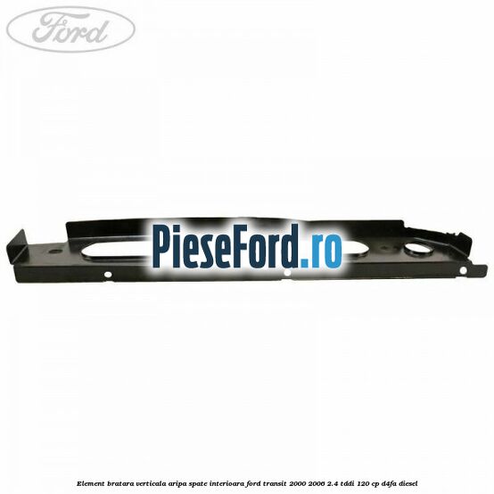 Element bratara verticala aripa spate interioara Ford Transit 2000-2006 2.4 TDdi 120 cp D4FA diesel