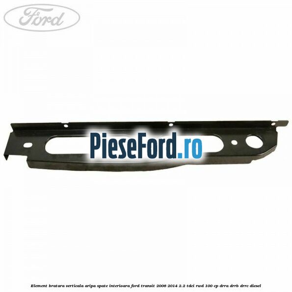 Element bratara verticala aripa spate interioara Ford Transit 2006-2014 2.2 TDCi RWD 100 cp DRRA, DRRB, DRRC diesel