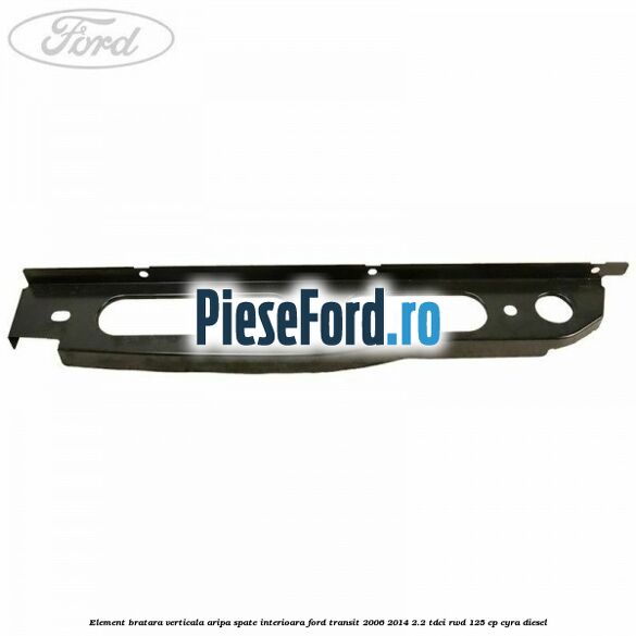 Element bratara verticala aripa spate interioara Ford Transit 2006-2014 2.2 TDCi RWD 125 cp Element bratara verticala aripa spate interioara Ford Transit 2006-2014 2.2 TDCi RWD 125 cp CYRA diesel