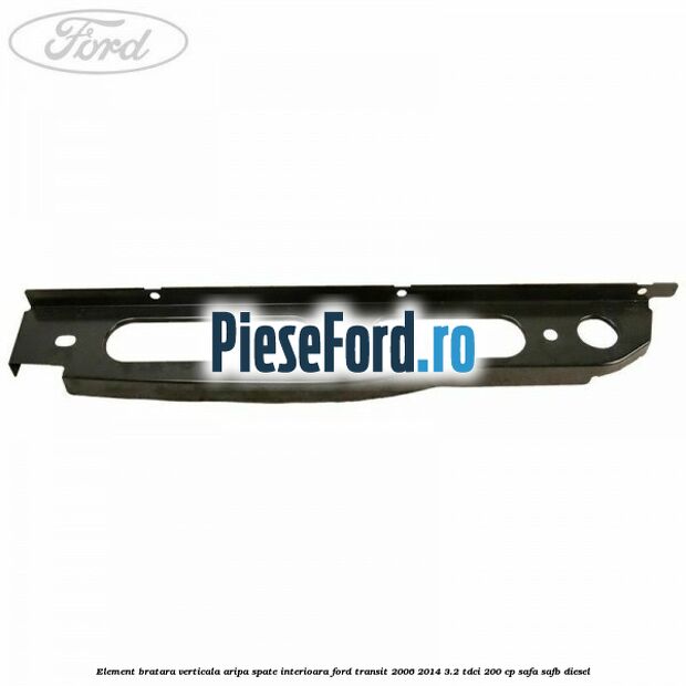 Element bratara verticala aripa spate interioara Ford Transit 2006-2014 3.2 TDCi 200 cp SAFA, SAFB diesel