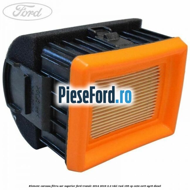 Element carcasa filtru aer superior Ford Transit 2014-2018 2.2 TDCi RWD 155 cp CV24, CVR5, UYR6 diesel