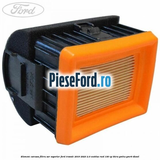 Element carcasa filtru aer superior Ford Transit 2019-2023 2.0 EcoBlue RWD 130 cp BKRA, YMHA, YMR6 diesel