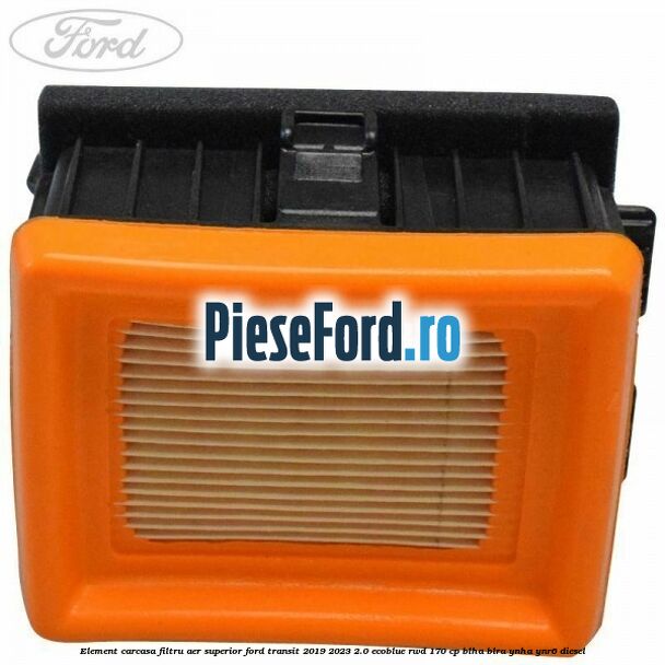 Element carcasa filtru aer superior Ford Transit 2019-2023 2.0 EcoBlue RWD 170 cp BLHA, BLRA, YNHA, YNR6 diesel