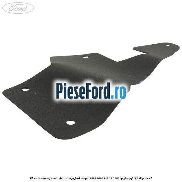 Element carenaj roata fata stanga Ford Ranger 2016-2020 2.2 TDCi 160 cp GBVAJQJ, T22DD0P diesel