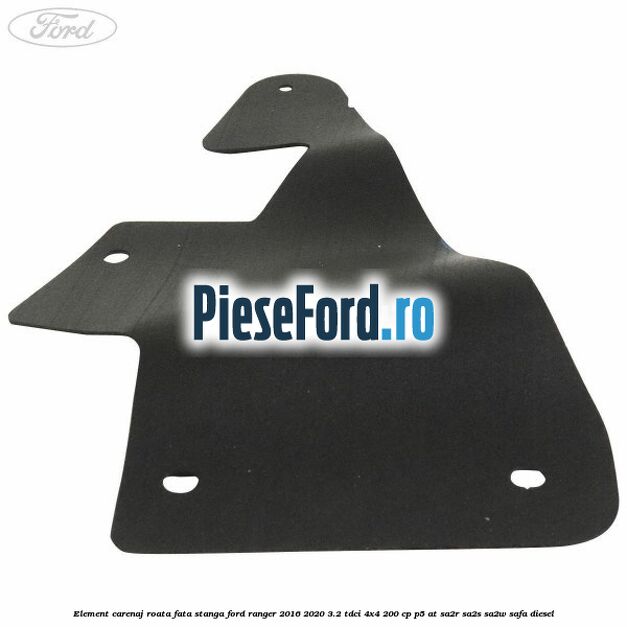 Element carenaj roata fata stanga Ford Ranger 2016-2020 3.2 TDCi 4x4 200 cp Element carenaj roata fata stanga Ford Ranger 2016-2020 3.2 TDCi 4x4 200 cp P5-AT, SA2R, SA2S, SA2W, SAFA diesel