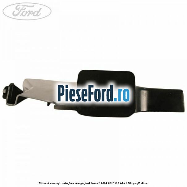 Element carenaj roata fata stanga Ford Transit 2014-2018 2.2 TDCi 155 cp CVF5 diesel
