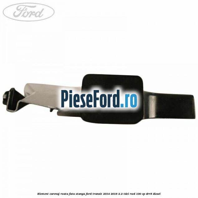 Element carenaj roata fata stanga Ford Transit 2014-2018 2.2 TDCi RWD 100 cp Element carenaj roata fata stanga Ford Transit 2014-2018 2.2 TDCi RWD 100 cp DRR5 diesel