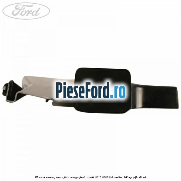 Element carenaj roata fata stanga Ford Transit 2019-2023 2.0 EcoBlue 150 cp P0FA diesel