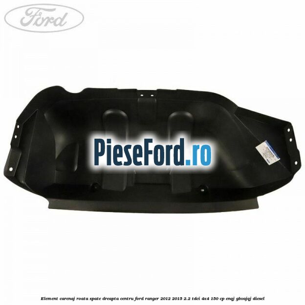 Element carenaj roata spate dreapta centru Ford Ranger 2012-2015 2.2 TDCi 4x4 150 cp ENQJ, GBVAJQJ diesel