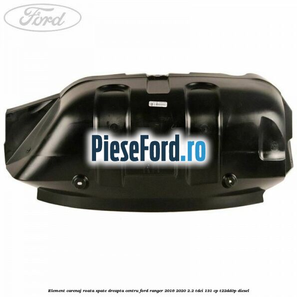Element carenaj roata spate dreapta centru Ford Ranger 2016-2020 2.2 TDCi 131 cp T22DD0P diesel