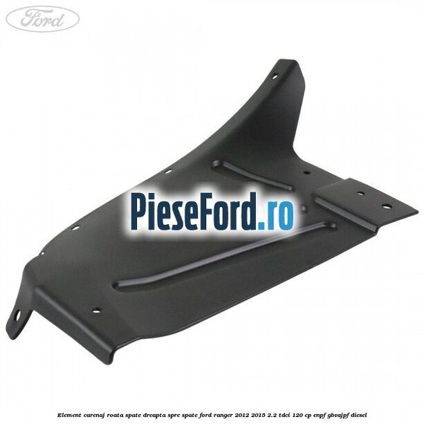 Element carenaj roata spate dreapta spre spate Ford Ranger 2012-2015 2.2 TDCi 120 cp ENPF, GBVAJPF diesel