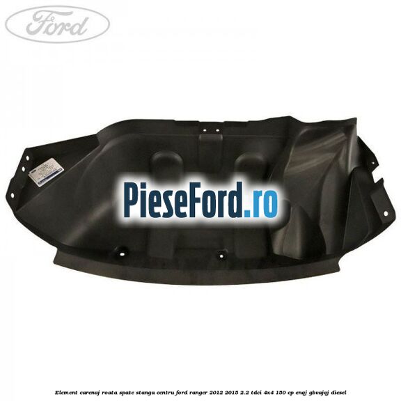 Element carenaj roata spate stanga centru Ford Ranger 2012-2015 2.2 TDCi 4x4 150 cp ENQJ, GBVAJQJ diesel