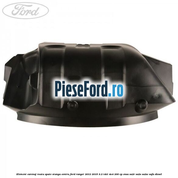 Element carenaj roata spate stanga centru Ford Ranger 2012-2015 3.2 TDCi 4x4 200 cp Element carenaj roata spate stanga centru Ford Ranger 2012-2015 3.2 TDCi 4x4 200 cp ENSA, SA2R, SA2S, SA2W, SAFA diesel
