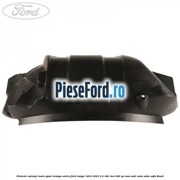 Element carenaj roata spate stanga centru Ford Ranger 2012-2015 3.2 TDCi 4x4 200 cp Element carenaj roata spate stanga centru Ford Ranger 2012-2015 3.2 TDCi 4x4 200 cp ENSA, SA2R, SA2S, SA2W, SAFA diesel