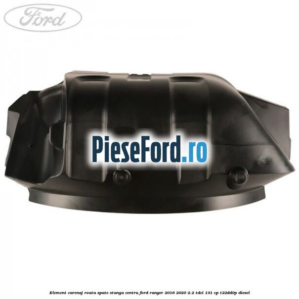 Element carenaj roata spate stanga centru Ford Ranger 2016-2020 2.2 TDCi 131 cp T22DD0P diesel