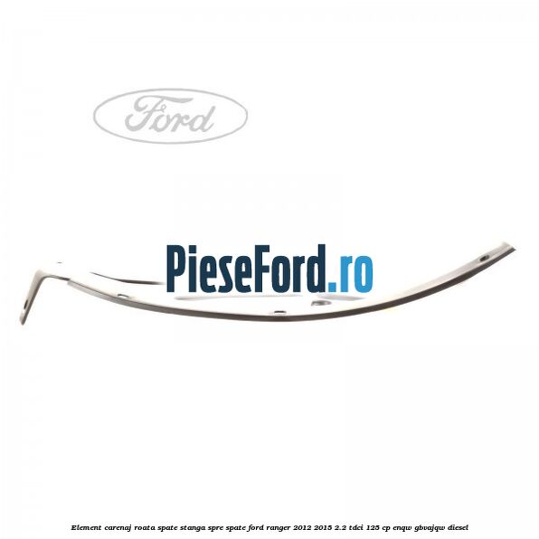 Element carenaj roata spate stanga spre spate Ford Ranger 2012-2015 2.2 TDCi 125 cp ENQW, GBVAJQW diesel