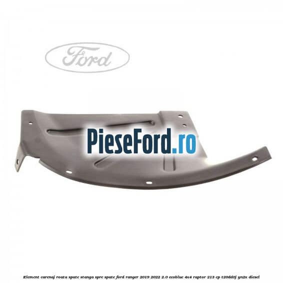 Element carenaj roata spate stanga spre spate Ford Ranger 2019-2022 2.0 EcoBlue 4x4 Raptor 213 cp Element carenaj roata spate stanga spre spate Ford Ranger 2019-2022 2.0 EcoBlue 4x4 Raptor 213 cp T20DD0J, YN2X diesel